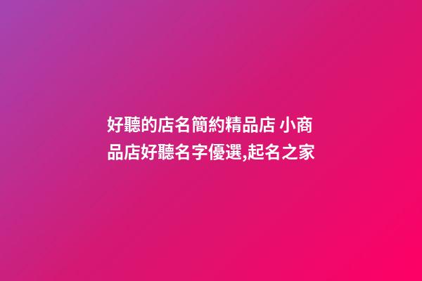 好聽的店名簡約精品店 小商品店好聽名字優選,起名之家-第1張-店鋪起名-玄機派